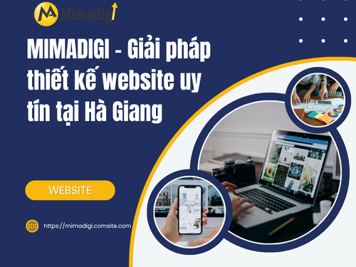 Thiết kế website tại Hà Giang – Dễ quản trị, tối ưu di động của mimadigi