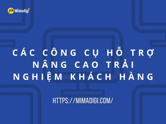 Các công cụ hỗ trợ nâng cao trải nghiệm khách hàng